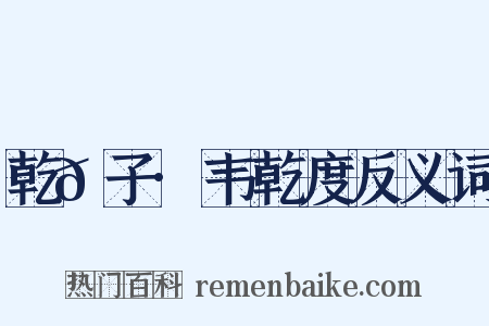 乾𦠆子·韦乾度反义词是什么意思的图片